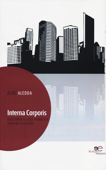 Interna corporis. Anatomia di una pubblica amministrazione - Aldo Aledda - Libro Europa Edizioni 2013, Fare Mondi | Libraccio.it