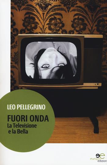 Fuori onda. La televisione e la Bella - Leo Pellegrino - Libro Europa Edizioni 2015, Edificare universi | Libraccio.it