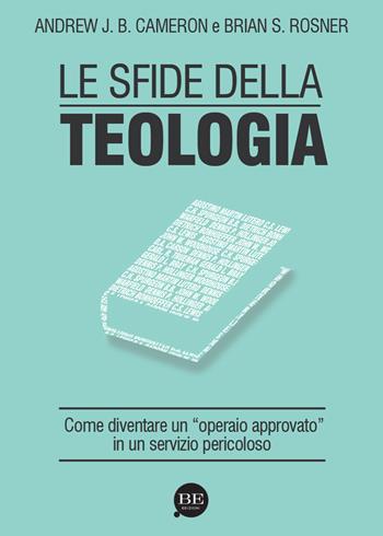 Le sfide della teologia. Come diventare un «operaio approvato» in un servizio pericoloso - Andrew J. Cameron, Brian S. Rosner - Libro BE Edizioni 2013 | Libraccio.it