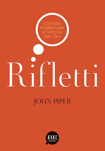 Rifletti. L'attività intelettuale e l'amore per Dio - John Piper - Libro BE Edizioni 2013 | Libraccio.it