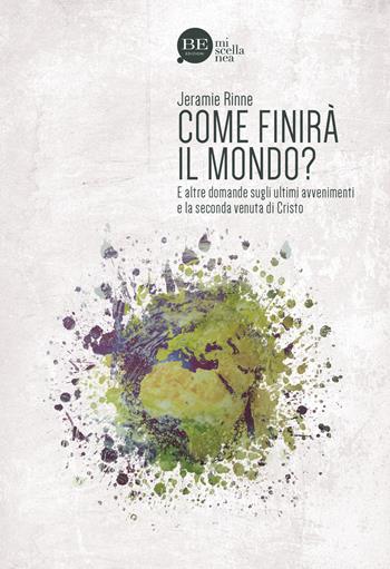 Come finirà il mondo? E altre domande sugli ultimi avvenimenti e la seconda venuta di Cristo - Jeramie Rinne - Libro BE Edizioni 2015, Miscellanea | Libraccio.it