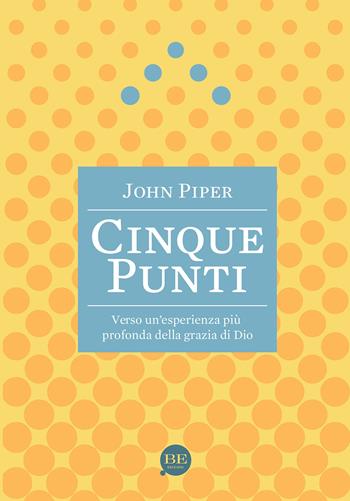 Cinque punti. Verso un'esperienza più profonda della grazia di Dio - John Piper - Libro BE Edizioni 2014 | Libraccio.it