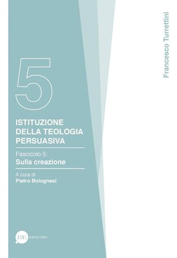 Istituzione della teologia persuasiva. Vol. 5: Sulla creazione. - Francesco Turrettini - Libro BE Edizioni 2019 | Libraccio.it
