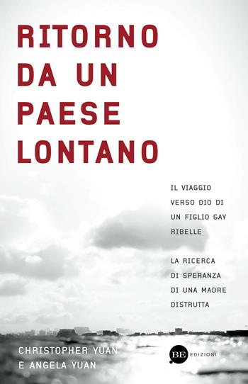 Ritorno da un paese lontano. Il viaggio verso Dio di un figlio gay ribelle. La ricerca di speranza di una madre distrutta - Christopher Yuan, Angela Yuan - Libro BE Edizioni 2016 | Libraccio.it