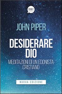 Desiderare Dio. Meditazioni di un edonista cristiano - John Piper - Libro BE Edizioni 2016 | Libraccio.it