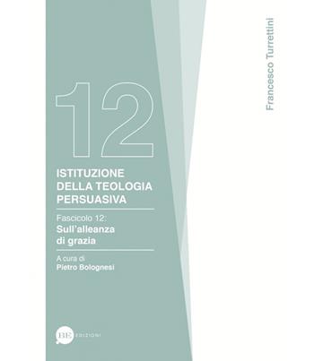 Istituzione della teologia persuasiva. Vol. 12: Sull'alleanza di grazia. - Francesco Turrettini - Libro BE Edizioni 2022 | Libraccio.it