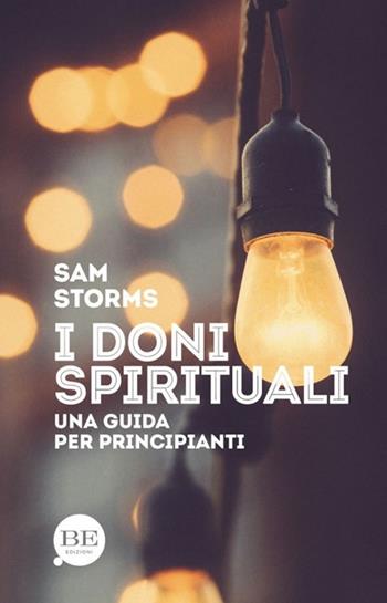 I doni spirituali. Una guida per principianti - Sam Storms - Libro BE Edizioni 2017 | Libraccio.it