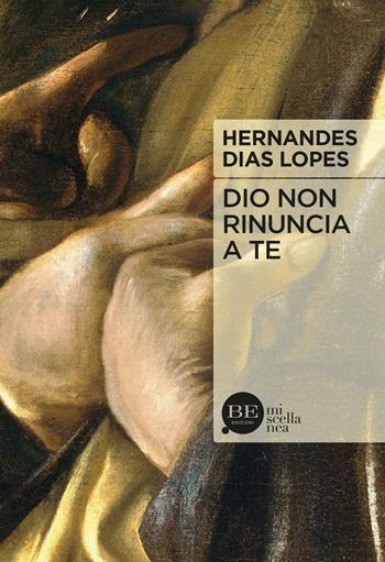 Dio non rinuncia a te - Hernandes Dias Lopes - Libro BE Edizioni 2016, Miscellanea | Libraccio.it