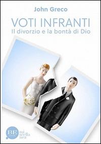 Voti infranti. Il divorzio e la bontà di Dio - John Greco - Libro BE Edizioni 2016, Miscellanea | Libraccio.it