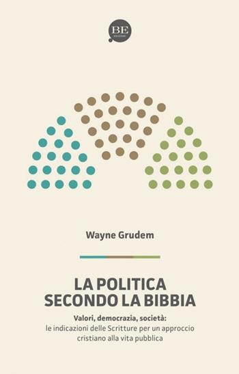 La politica secondo la Bibbia. Le indicazioni delle Scritture per un approccio cristiano alla vita pubblica - A. Wayne Grudem - Libro BE Edizioni 2018 | Libraccio.it