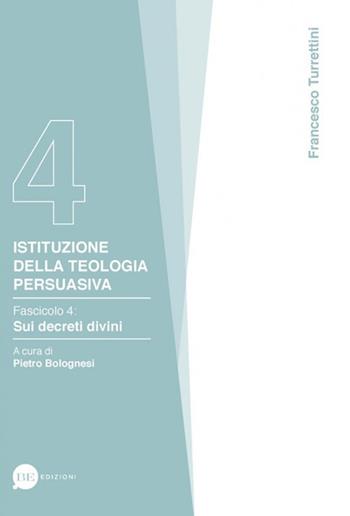 Istituzione della teologia persuasiva. Vol. 4: Sui decreti divini. - Francesco Turrettini - Libro BE Edizioni 2018 | Libraccio.it