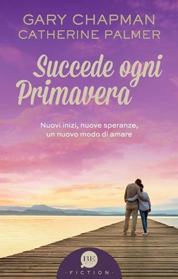 Succede ogni primavera. Nuovi inizi, nuove speranze, un nuovo modo di amare - Gary Chapman, Catherine Palmer - Libro BE Edizioni 2019 | Libraccio.it