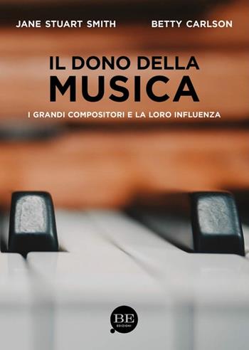 Il dono della musica. I grandi compositori e la loro influenza - Jane Stuart Smith, Betty Carlson - Libro BE Edizioni 2022 | Libraccio.it