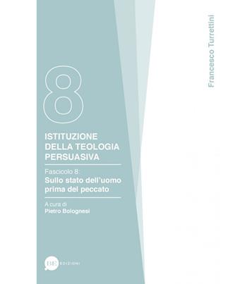 Istituzione della teologia persuasiva. Vol. 8: Sullo stato dell'uomo prima del peccato. - Francesco Turrettini - Libro BE Edizioni 2021 | Libraccio.it