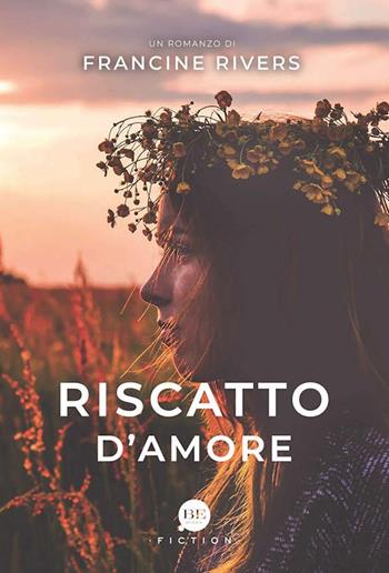 Riscatto d'amore - Francine Rivers - Libro BE Edizioni 2019, Fiction | Libraccio.it