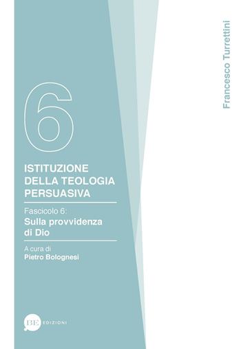 Istituzione della teologia persuasiva. Vol. 6: Sulla provvidenza di Dio. - Francesco Turrettini - Libro BE Edizioni 2019 | Libraccio.it