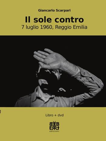 Il sole contro. 7 luglio 1960, Reggio Emilia. Con DVD - Giancarlo Scarpari - Libro Bèbert 2015 | Libraccio.it