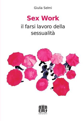 Sex work. Il farsi lavoro della sessualità - Giulia Selmi - Libro Bèbert 2016, Neretva | Libraccio.it