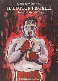 Il dottor Pistelli. Una vita in ritardo - Alessandro Trasciatti - Libro Garfagnana Editrice 2013 | Libraccio.it