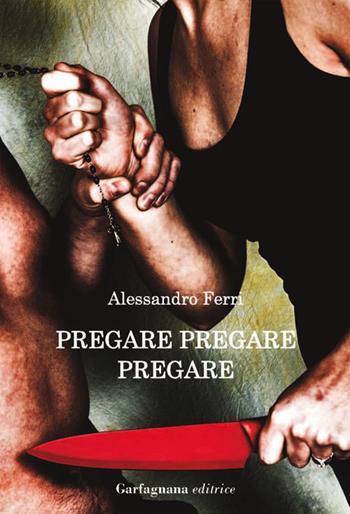 Pregare, pregare, pregare - Alessandro Ferri - Libro Garfagnana Editrice 2014 | Libraccio.it