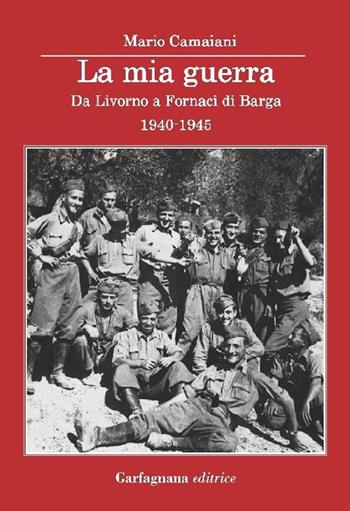 La mia guerra. Da Livorno a Fornaci di Barga 1940-1945 - Mario Camaiani - Libro Garfagnana Editrice 2014 | Libraccio.it