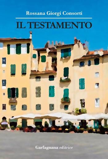 Il testamento - Rossana Giorgi Consorti - Libro Garfagnana Editrice 2015 | Libraccio.it