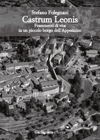 Castrum Leonis. Frammenti di vita in un piccolo borgo dell’Appennino - Stefano Folegnani - Libro Garfagnana Editrice 2018 | Libraccio.it