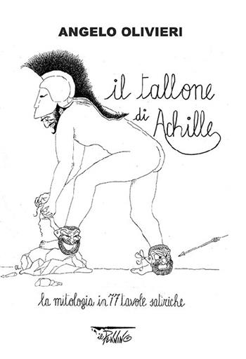 Il tallone di Achille. La mitologia in 77 tavole satiriche - Angelo Olivieri - Libro Il Pennino 1900 | Libraccio.it