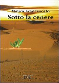 Sotto la cenere - Maura Francescato - Libro La Mia Creazione 2013 | Libraccio.it