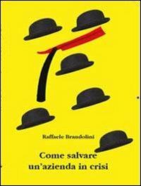 Come salvare un'azienda in crisi - Raffaele Brandolini - Libro La Mia Creazione 2013 | Libraccio.it