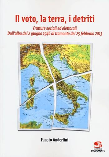 Il voto, la terra, i detriti. Fratture sociali ed elettorali. Dall'alba del 2 giugno 1946 al tramondo del 25 febbraio 2013 - Fausto Anderlini - Libro Editrice Socialmente 2013, Studi e ricerche | Libraccio.it