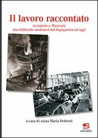 Il lavoro raccontato. Acciaierie e Maserati: due fabbriche modenesi dal dopoguerra ad oggi - Anna Maria Pedretti - Libro Editrice Socialmente 2013 | Libraccio.it