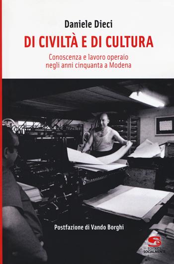 Di civiltà e di cultura. Conoscenza e lavoro operaio negli anni Cinquanta a Modena - Daniele Dieci - Libro Editrice Socialmente 2017, Studi e ricerche | Libraccio.it
