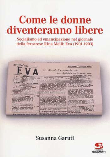 Come le donne diventeranno libere. Socialismo ed emancipazione nel giornale della ferrarese Rina Melli: Eva (1901-1903) - Susanna Garuti - Libro Editrice Socialmente 2018, Saggi, materiali e memorie | Libraccio.it