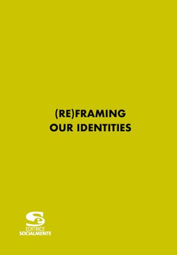 (re)framing our identities. Ediz. multilingue  - Libro Editrice Socialmente 2021, Materiali fuori collana | Libraccio.it