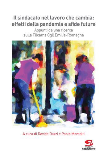 Il sindacato nel lavoro che cambia: effetti della pandemia e sfide future. Appunti da una ricerca sulla Filcams Cgil Emilia-Romagna  - Libro Editrice Socialmente 2023, Formazione e aggiornamento | Libraccio.it