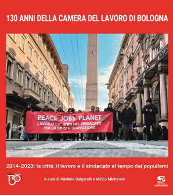 130 anni della Camera del Lavoro di Bologna. 2014-2023: la città, il lavoro e il sindacato al tempo dei populismi. Ediz. illustrata  - Libro Editrice Socialmente 2024, Materiali fuori collana | Libraccio.it