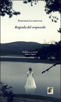Rugiada del crepuscolo - Stefano Luchetta - Libro Leonida 2014, Poesia | Libraccio.it