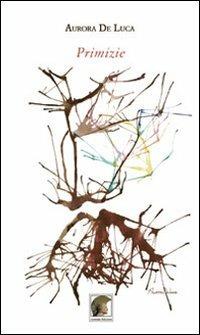 Primizie - Aurora De Luca - Libro Leonida 2014, Poesia | Libraccio.it
