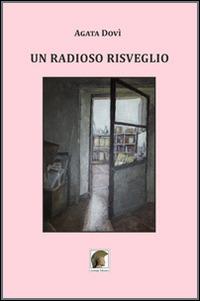 Un radioso risveglio - Agata Dovì - Libro Leonida 2014, Narrativa | Libraccio.it
