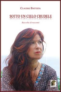 Sotto un cielo crudele - Claudio Battista - Libro Leonida 2014, Narrativa | Libraccio.it