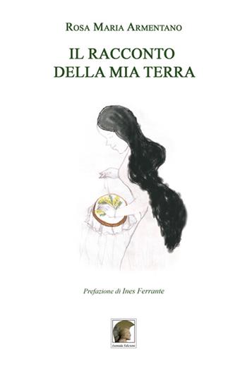 Il racconto della mia terra - Rosa M. Armentano - Libro Leonida 2015 | Libraccio.it