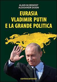 Eurasia, Vladimir Putin e la grande politica - Alain de Benoist, Aleksandr Dugin - Libro Controcorrente 2022 | Libraccio.it