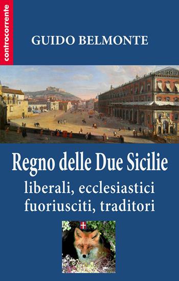 Il Regno delle Due Sicilie. Liberali, ecclesiastici, fuoriusciti, traditori - Guido Belmonte - Libro Controcorrente 2015 | Libraccio.it