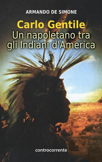 Carlo Gentile. Un napoletano tra gli indiani d'America - Armando De Simone - Libro Controcorrente 2015 | Libraccio.it
