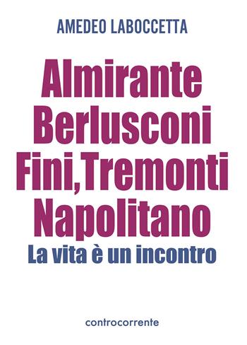 Almirante, Berlusconi, Fini, Tremonti, Napolitano. La vita è un incontro - Amedeo Laboccetta - Libro Controcorrente 2015 | Libraccio.it