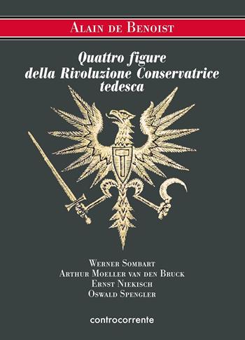 Quattro figure della Rivoluzione Conservatrice tedesca. Werner Sombart, Arthur Moeller van den Bruck, Ernst Niekisch, Oswald Spengler - Alain de Benoist - Libro Controcorrente 2016 | Libraccio.it