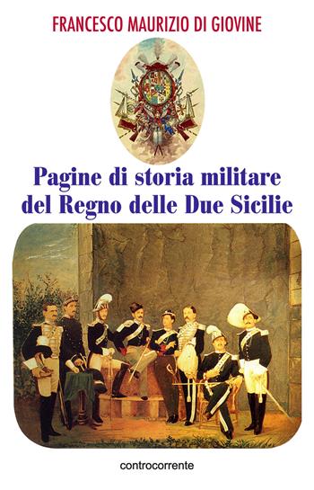 Pagine di storia militare del Regno delle Due Sicilie - Francesco Maurizio Di Giovine - Libro Controcorrente 2018 | Libraccio.it
