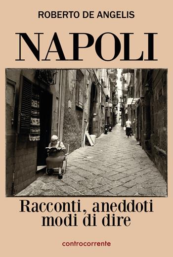 Napoli. Racconti, aneddoti, modi di dire - Roberto De Angelis - Libro Controcorrente 2022 | Libraccio.it