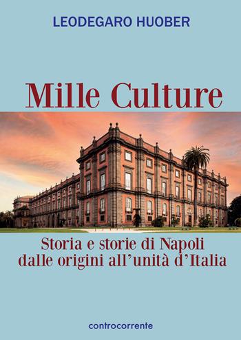 Mille culture. Storia e storie di Napoli dalle origini all'unità d'Italia - Leodegaro Huober - Libro Controcorrente 2023 | Libraccio.it